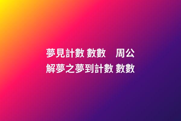 夢見計數 數數　周公解夢之夢到計數 數數